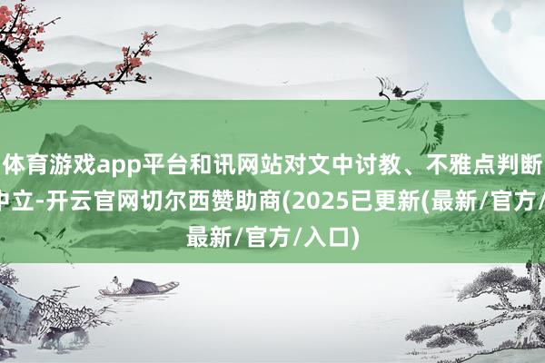体育游戏app平台和讯网站对文中讨教、不雅点判断保捏中立-开云官网切尔西赞助商(2025已更新(最新/官方/入口)