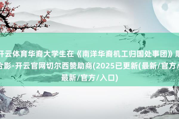 开云体育华裔大学生在《南洋华裔机工归国处事团》雕镂前合影-开云官网切尔西赞助商(2025已更新(最新/官方/入口)