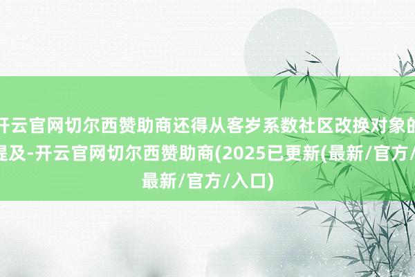 开云官网切尔西赞助商还得从客岁系数社区改换对象的倾吐提及-开云官网切尔西赞助商(2025已更新(最新/官方/入口)