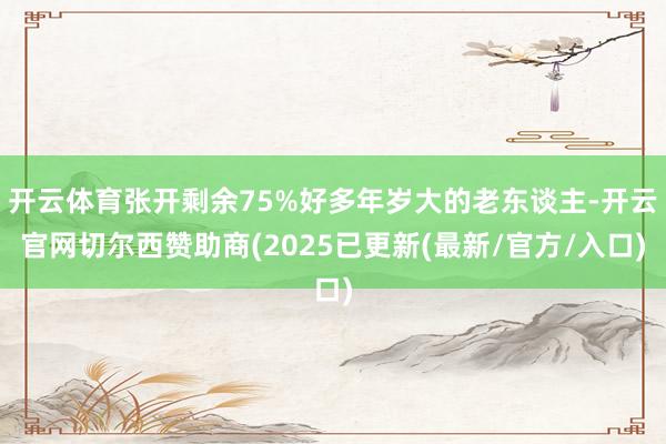 开云体育张开剩余75%好多年岁大的老东谈主-开云官网切尔西赞助商(2025已更新(最新/官方/入口)
