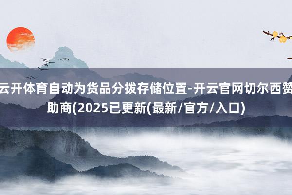 云开体育自动为货品分拨存储位置-开云官网切尔西赞助商(2025已更新(最新/官方/入口)
