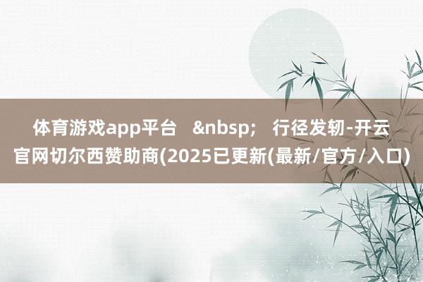 体育游戏app平台   &nbsp;   行径发轫-开云官网切尔西赞助商(2025已更新(最新/官方/入口)