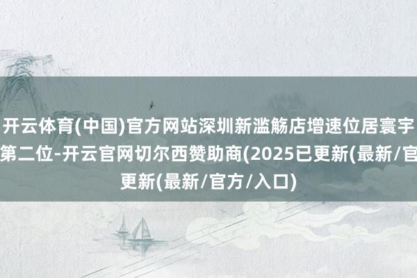 开云体育(中国)官方网站深圳新滥觞店增速位居寰宇各大城市第二位-开云官网切尔西赞助商(2025已更新(最新/官方/入口)