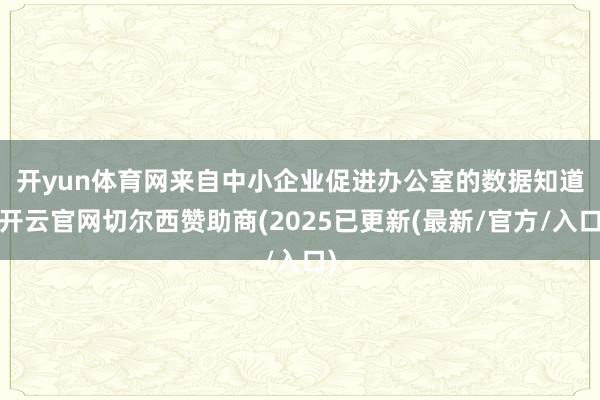 开yun体育网　　来自中小企业促进办公室的数据知道-开云官网切尔西赞助商(2025已更新(最新/官方/入口)
