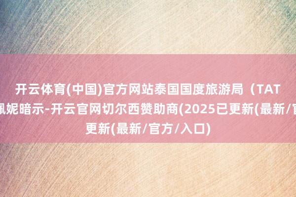 开云体育(中国)官方网站　　泰国国度旅游局（TAT）局长塔佩妮暗示-开云官网切尔西赞助商(2025已更新(最新/官方/入口)