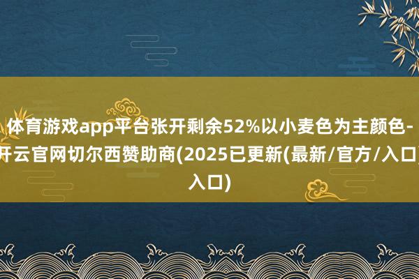 体育游戏app平台张开剩余52%以小麦色为主颜色-开云官网切尔西赞助商(2025已更新(最新/官方/入口)