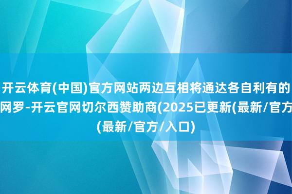 开云体育(中国)官方网站两边互相将通达各自利有的超快充网罗-开云官网切尔西赞助商(2025已更新(最新/官方/入口)