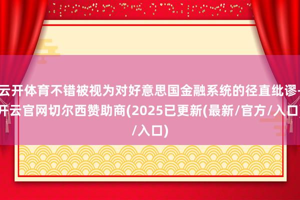 云开体育不错被视为对好意思国金融系统的径直纰谬-开云官网切尔西赞助商(2025已更新(最新/官方/入口)