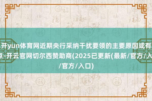 开yun体育网近期央行采纳干扰要领的主要原因或有两点-开云官网切尔西赞助商(2025已更新(最新/官方/入口)