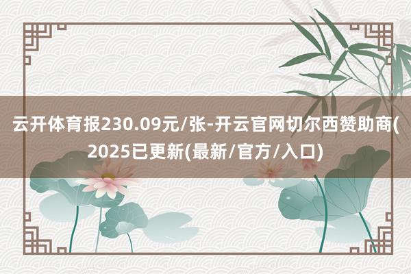 云开体育报230.09元/张-开云官网切尔西赞助商(2025已更新(最新/官方/入口)
