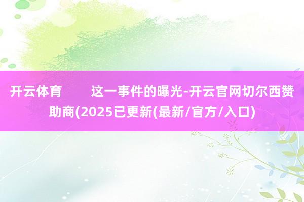 开云体育        这一事件的曝光-开云官网切尔西赞助商(2025已更新(最新/官方/入口)
