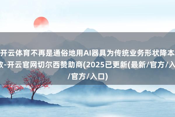 开云体育不再是通俗地用AI器具为传统业务形状降本增效-开云官网切尔西赞助商(2025已更新(最新/官方/入口)