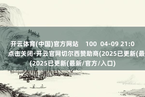 开云体育(中国)官方网站    100  04-09 21:09     一财最热      点击关闭-开云官网切尔西赞助商(2025已更新(最新/官方/入口)