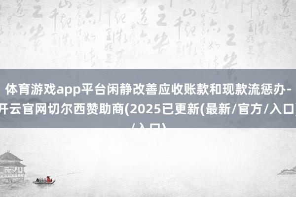 体育游戏app平台闲静改善应收账款和现款流惩办-开云官网切尔西赞助商(2025已更新(最新/官方/入口)