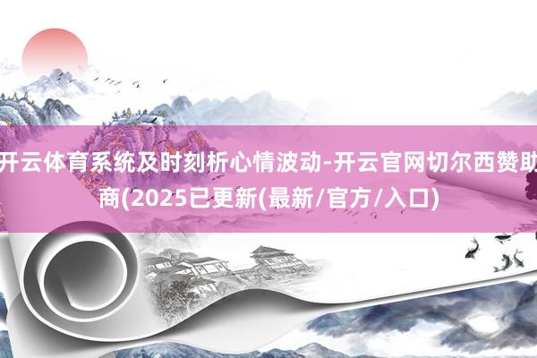 开云体育系统及时刻析心情波动-开云官网切尔西赞助商(2025已更新(最新/官方/入口)