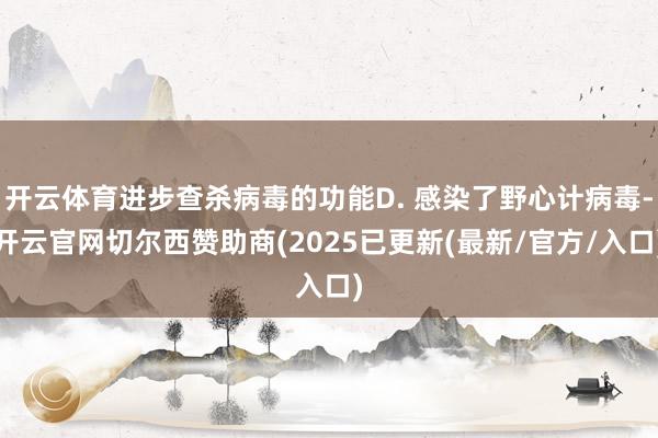 开云体育进步查杀病毒的功能D. 感染了野心计病毒-开云官网切尔西赞助商(2025已更新(最新/官方/入口)