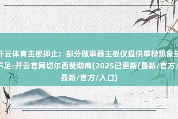 开云体育主板抑止：部分做事器主板仅提供单槽想象或供电不足-开云官网切尔西赞助商(2025已更新(最新/官方/入口)
