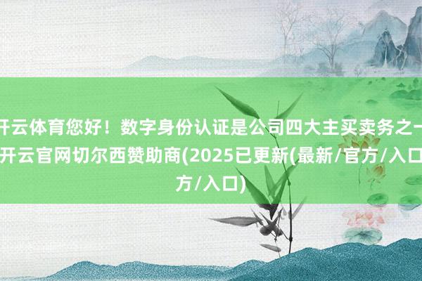 开云体育您好！数字身份认证是公司四大主买卖务之一-开云官网切尔西赞助商(2025已更新(最新/官方/入口)