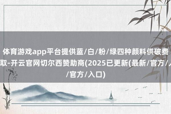 体育游戏app平台提供蓝/白/粉/绿四种颜料供破费者弃取-开云官网切尔西赞助商(2025已更新(最新/官方/入口)
