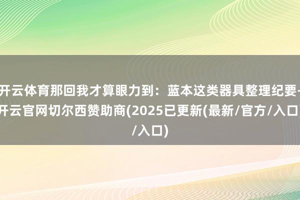 开云体育那回我才算眼力到：蓝本这类器具整理纪要-开云官网切尔西赞助商(2025已更新(最新/官方/入口)