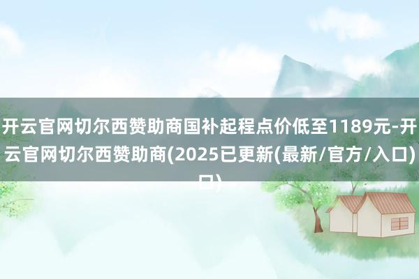 开云官网切尔西赞助商国补起程点价低至1189元-开云官网切尔西赞助商(2025已更新(最新/官方/入口)