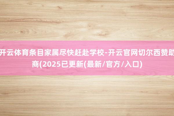 开云体育条目家属尽快赶赴学校-开云官网切尔西赞助商(2025已更新(最新/官方/入口)