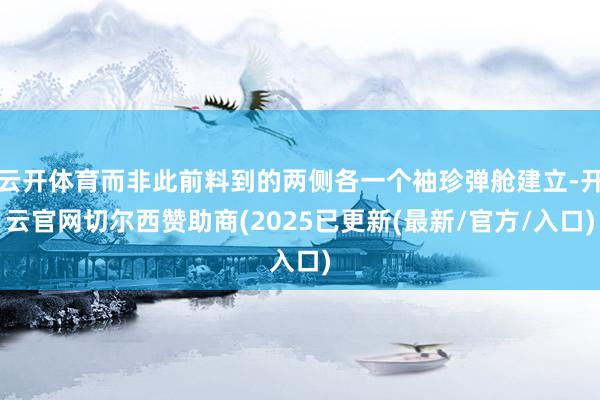 云开体育而非此前料到的两侧各一个袖珍弹舱建立-开云官网切尔西赞助商(2025已更新(最新/官方/入口)