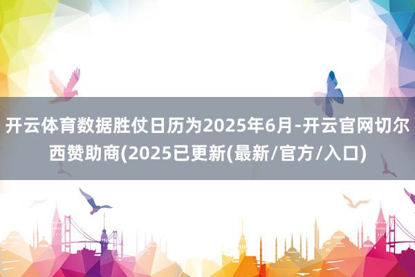 开云体育数据胜仗日历为2025年6月-开云官网切尔西赞助商(2025已更新(最新/官方/入口)